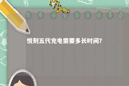 悦刻五代充电需要多长时间？ 